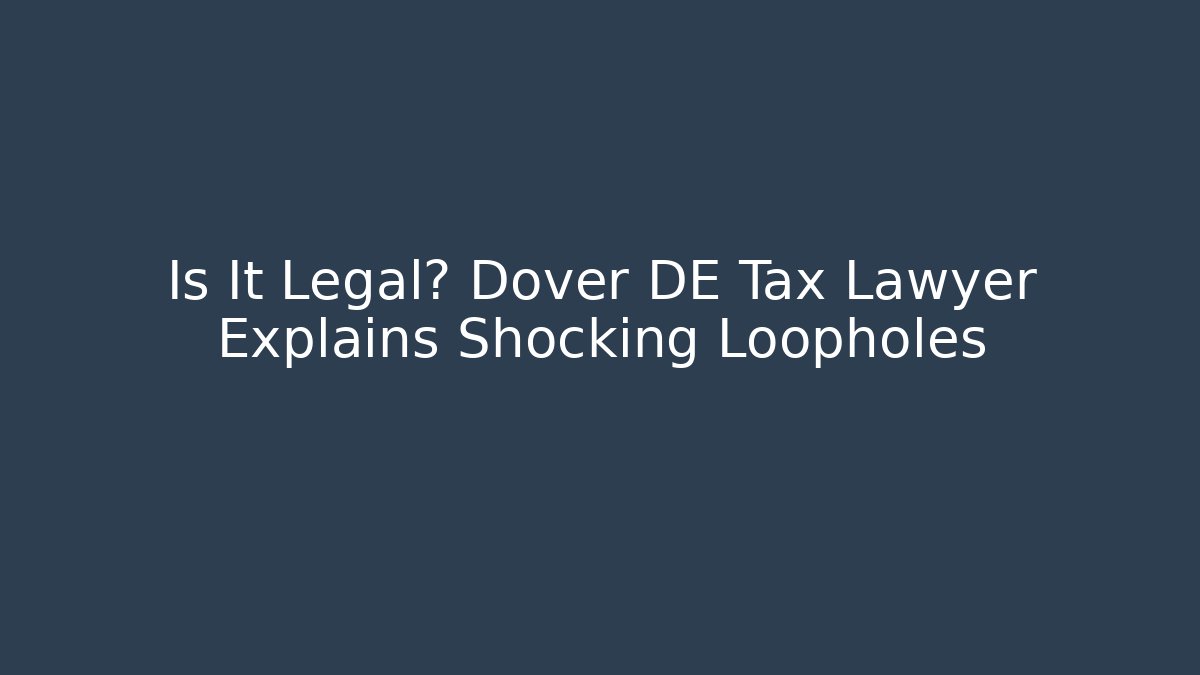 Is It Legal? Dover DE Tax Lawyer Explains Shocking Loopholes