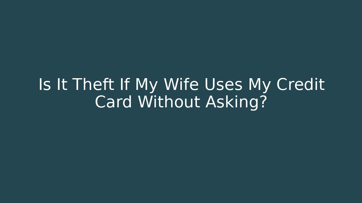 Is It Theft If My Wife Uses My Credit Card Without Asking?