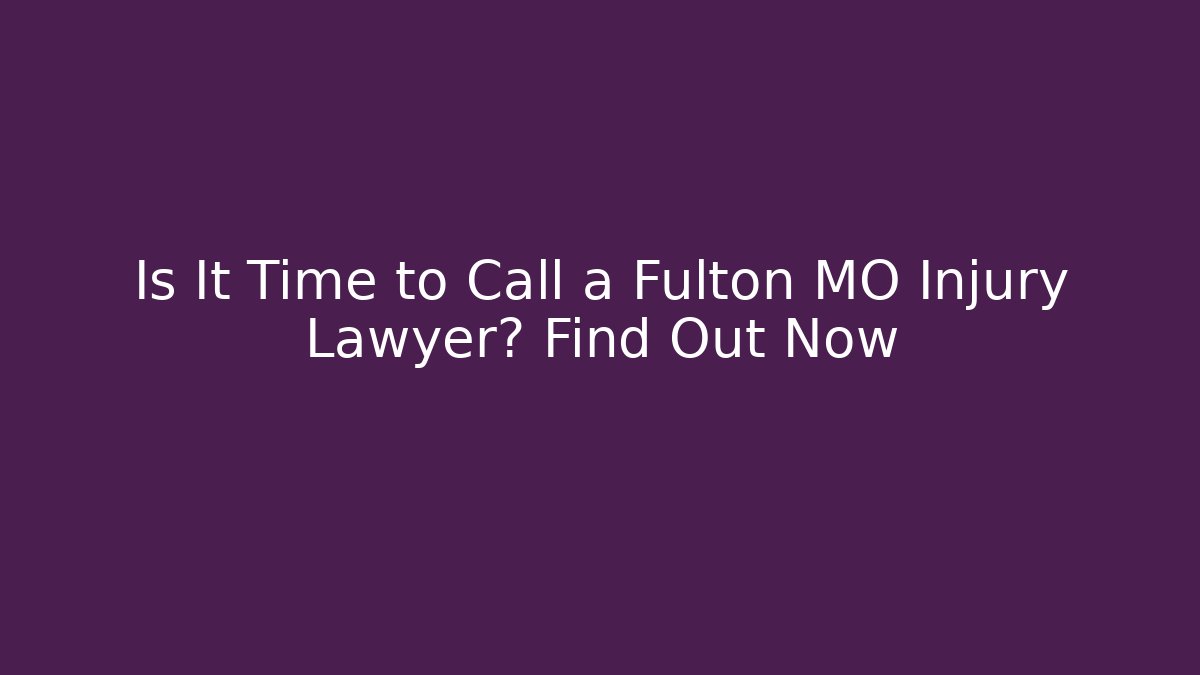 Is It Time to Call a Fulton MO Injury Lawyer? Find Out Now