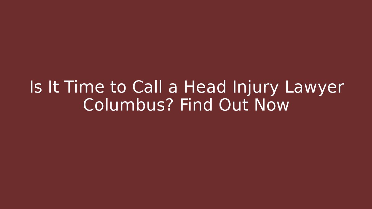 Is It Time to Call a Head Injury Lawyer Columbus? Find Out Now