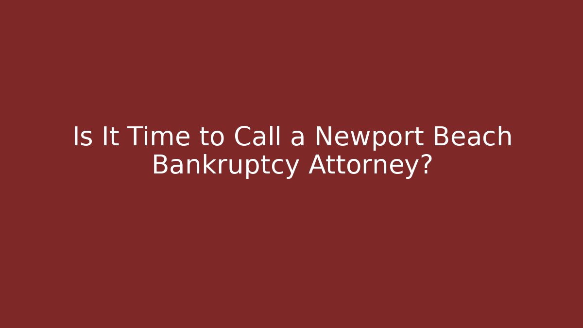 Is It Time to Call a Newport Beach Bankruptcy Attorney?