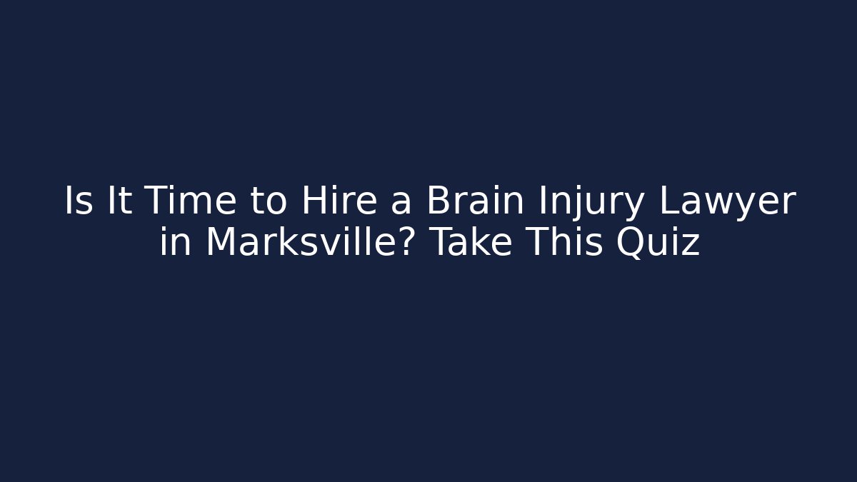 Is It Time to Hire a Brain Injury Lawyer in Marksville? Take This Quiz