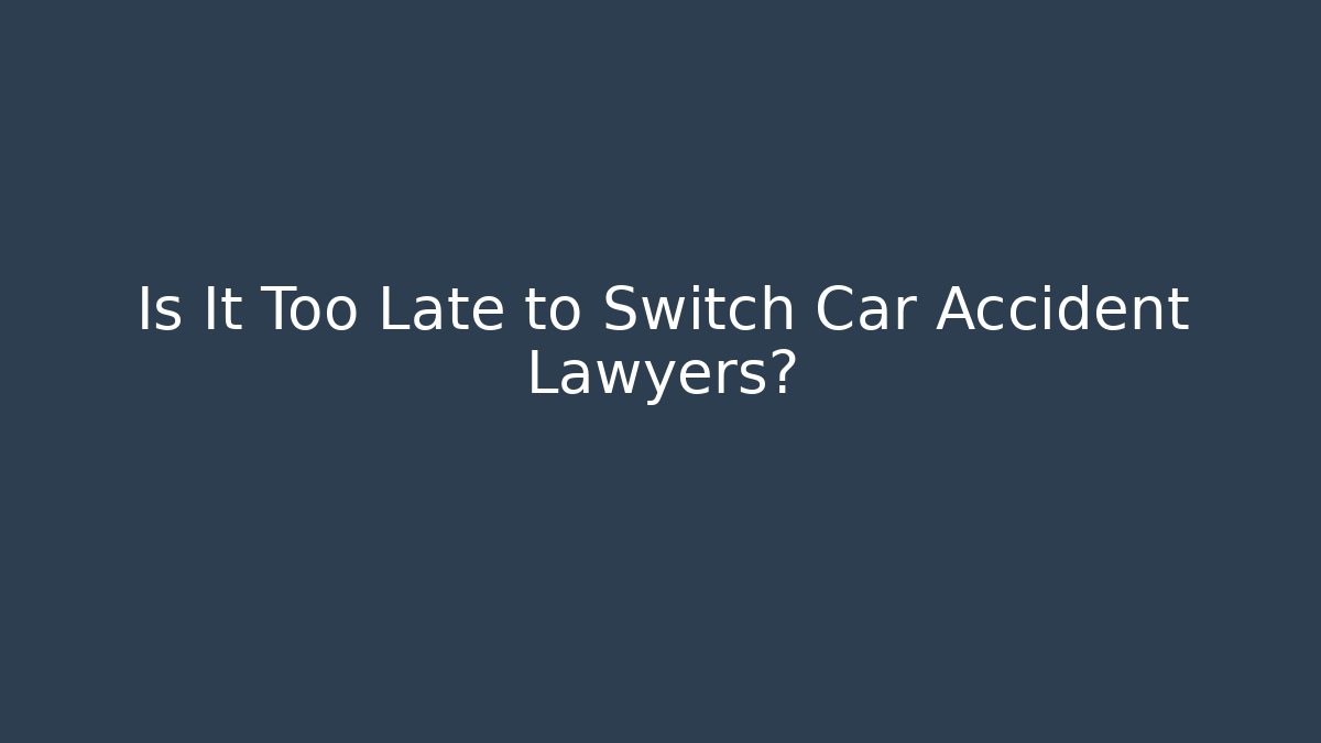 Is It Too Late to Switch Car Accident Lawyers? - V Auction