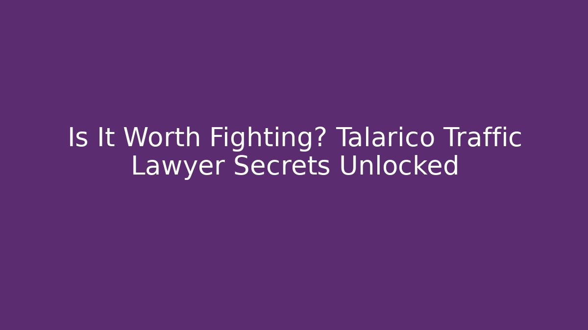 Is It Worth Fighting? Talarico Traffic Lawyer Secrets Unlocked