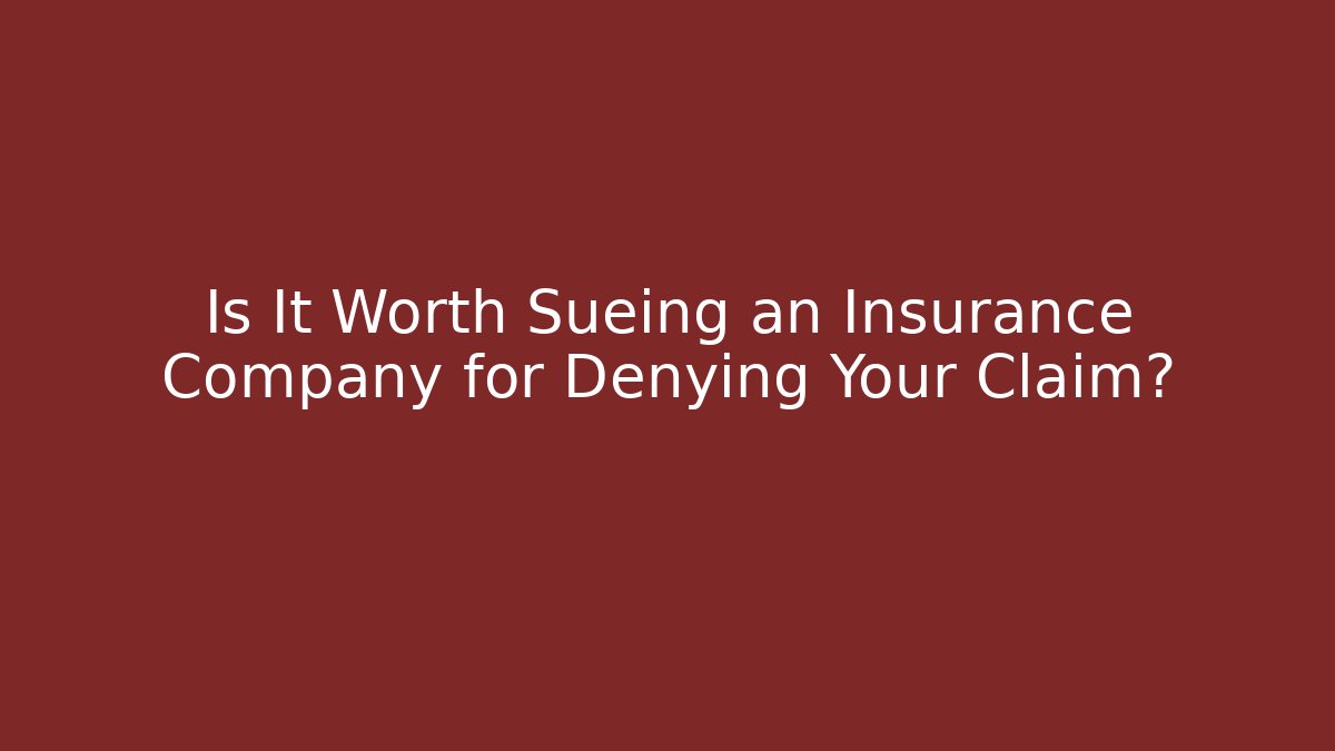 Is It Worth Sueing an Insurance Company for Denying Your Claim?