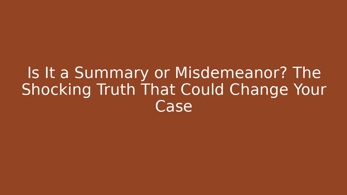 Is It a Summary or Misdemeanor? The Shocking Truth That Could Change Your Case