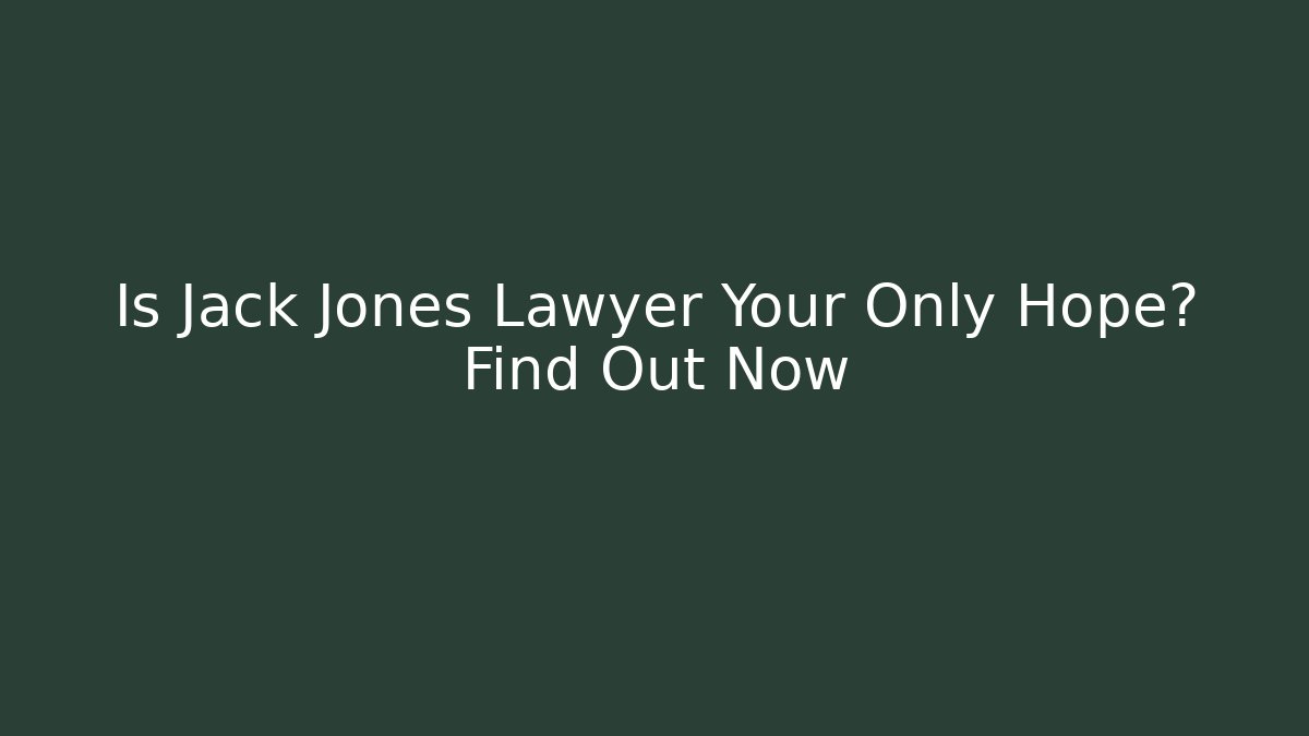 Is Jack Jones Lawyer Your Only Hope? Find Out Now