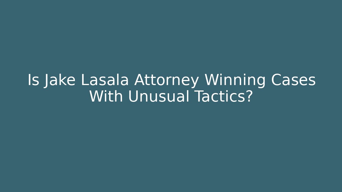 Is Jake Lasala Attorney Winning Cases With Unusual Tactics?