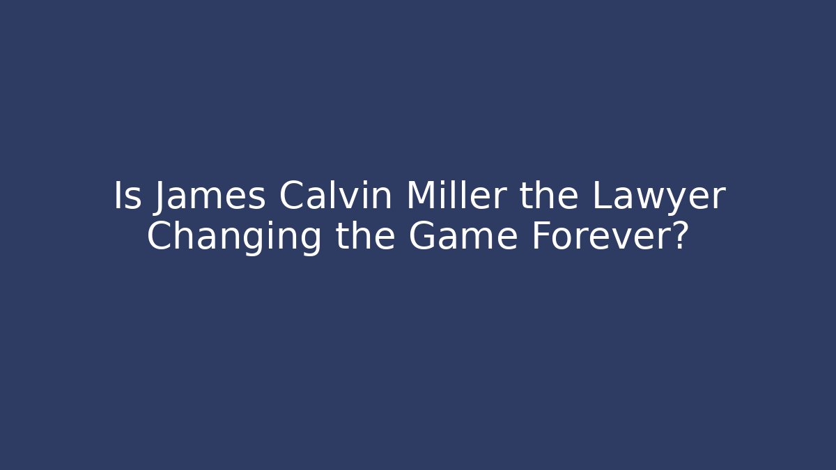 Is James Calvin Miller the Lawyer Changing the Game Forever?