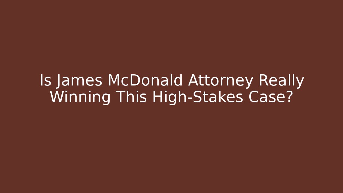 Is James McDonald Attorney Really Winning This High-Stakes Case?