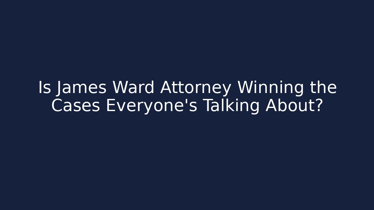 Is James Ward Attorney Winning the Cases Everyone’s Talking About?