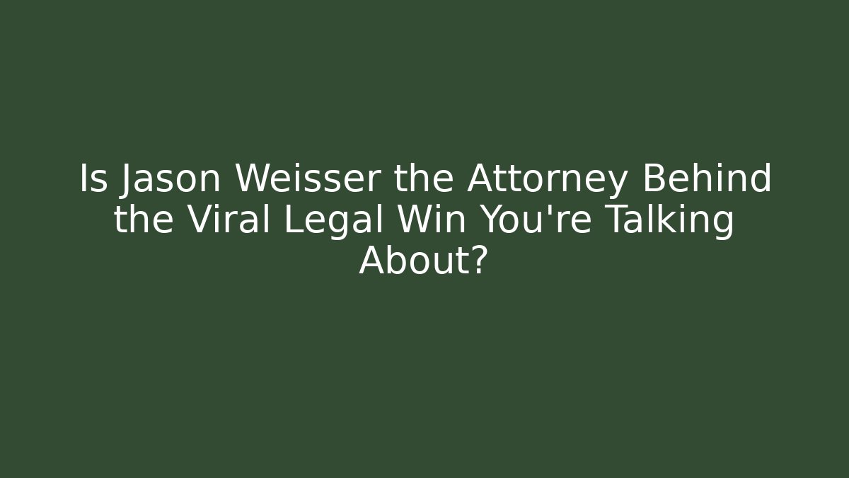 Is Jason Weisser the Attorney Behind the Viral Legal Win You’re Talking About?