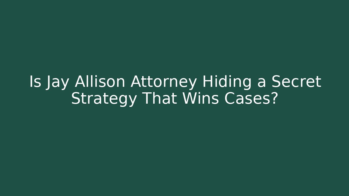 Is Jay Allison Attorney Hiding a Secret Strategy That Wins Cases?