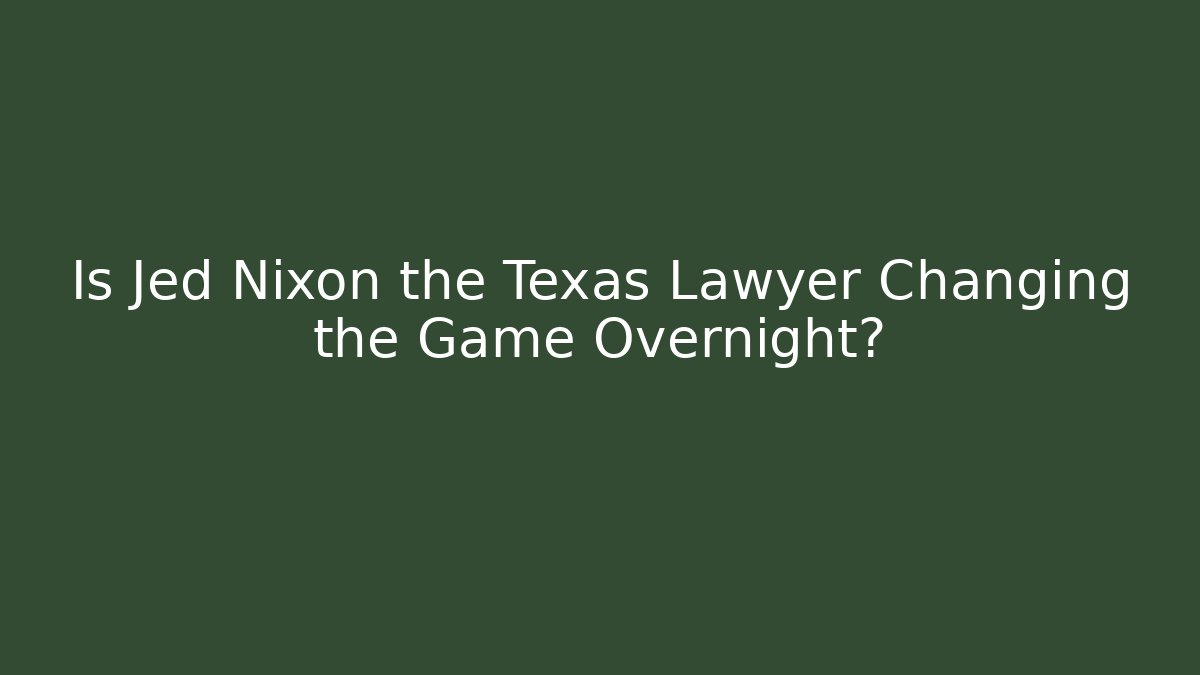 Is Jed Nixon the Texas Lawyer Changing the Game Overnight?