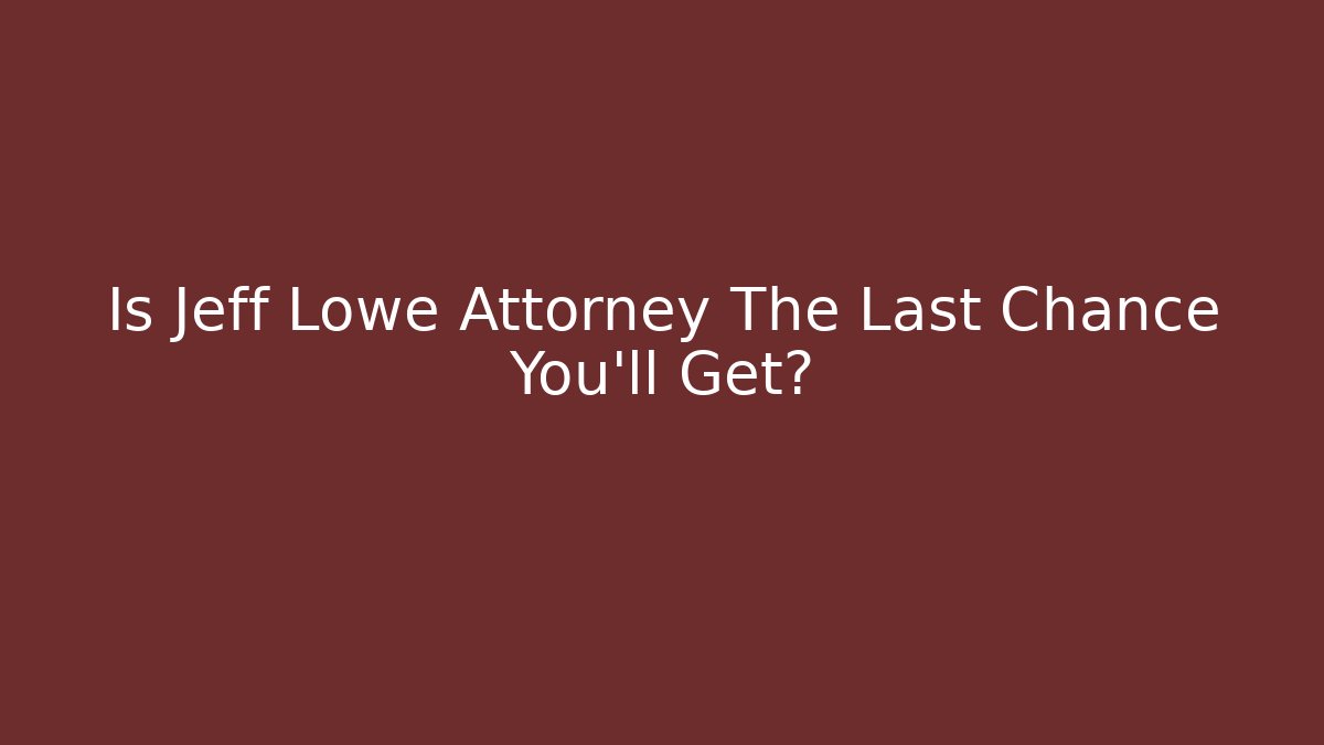 Is Jeff Lowe Attorney The Last Chance You'll Get?