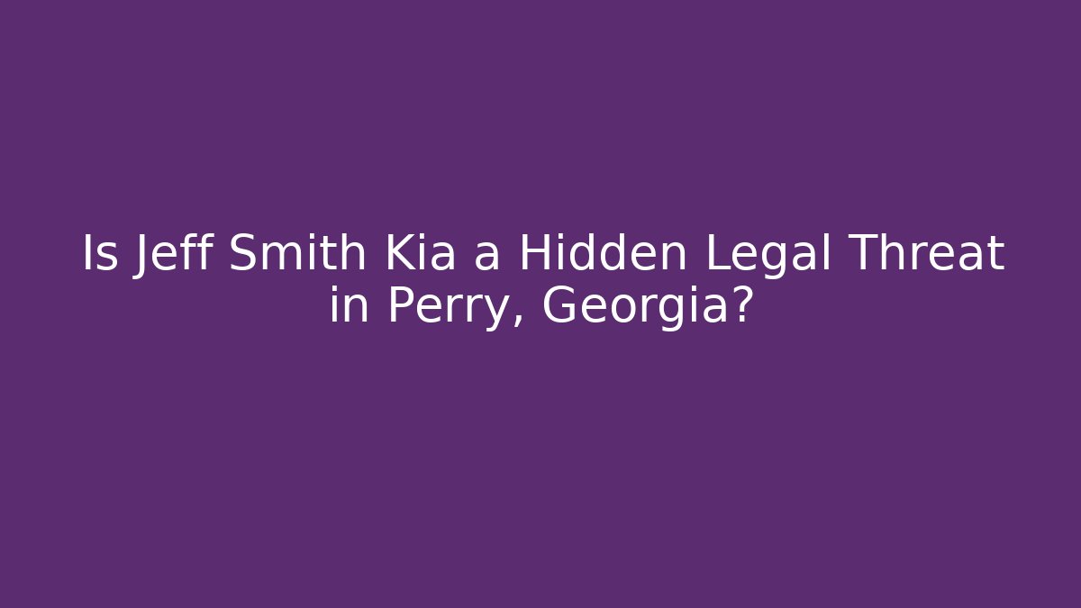 Is Jeff Smith Kia a Hidden Legal Threat in Perry, Georgia?