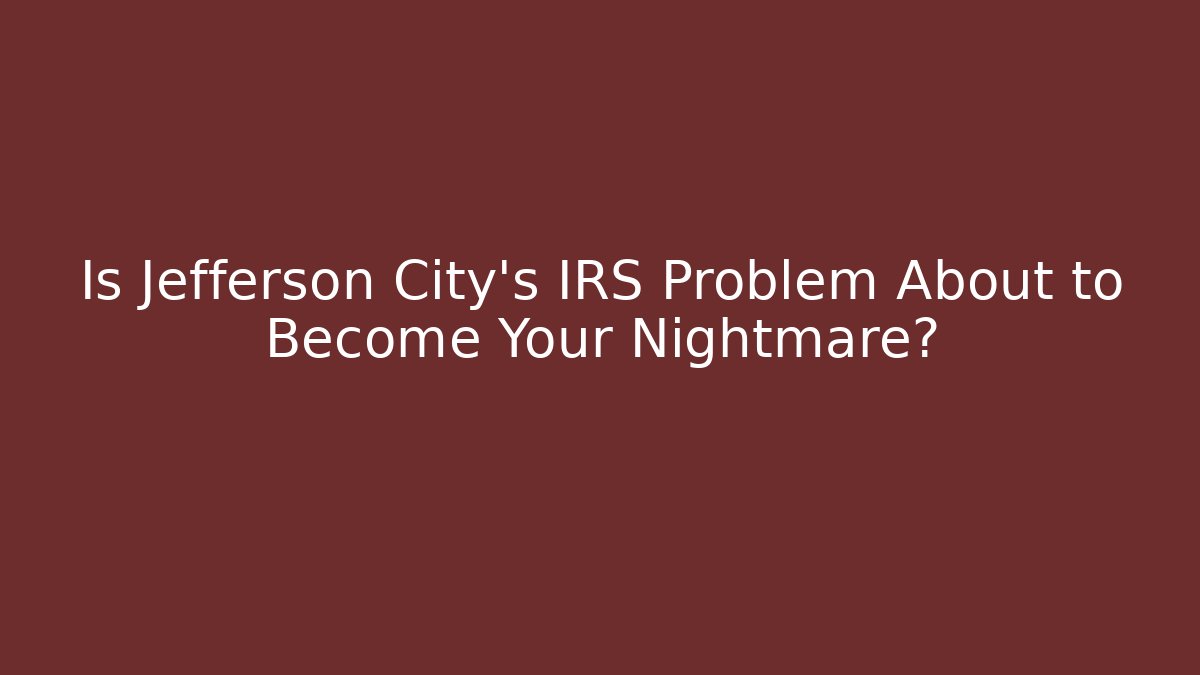 Is Jefferson City's IRS Problem About to Become Your Nightmare?