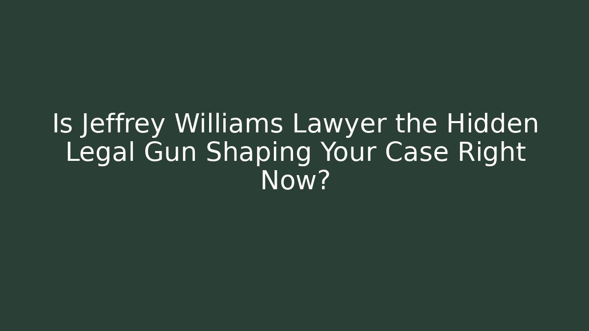 Is Jeffrey Williams Lawyer the Hidden Legal Gun Shaping Your Case Right Now?