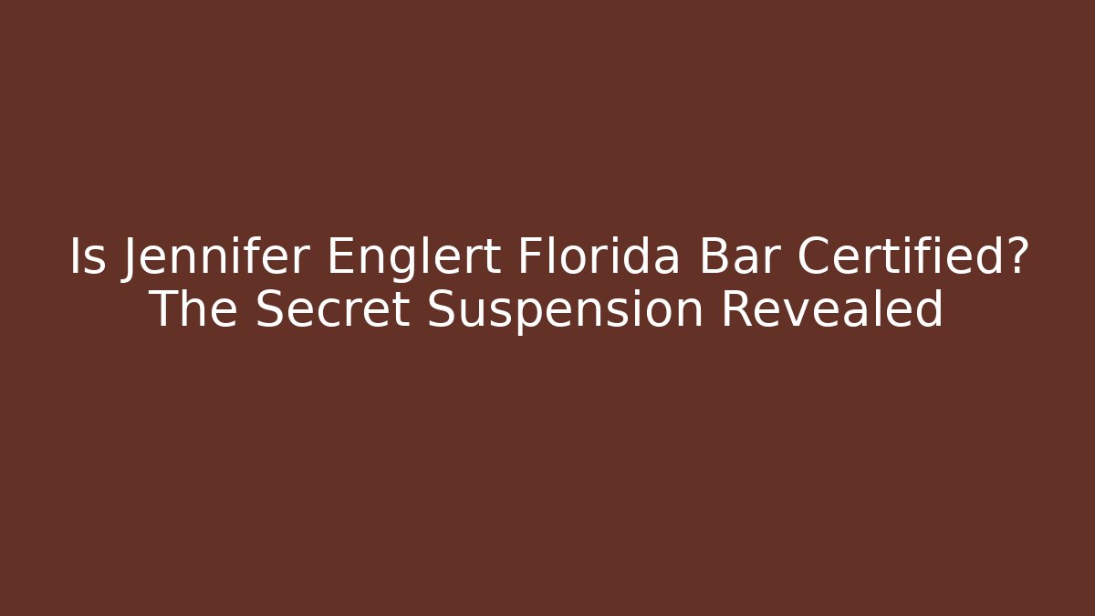 Is Jennifer Englert Florida Bar Certified? The Secret Suspension Revealed