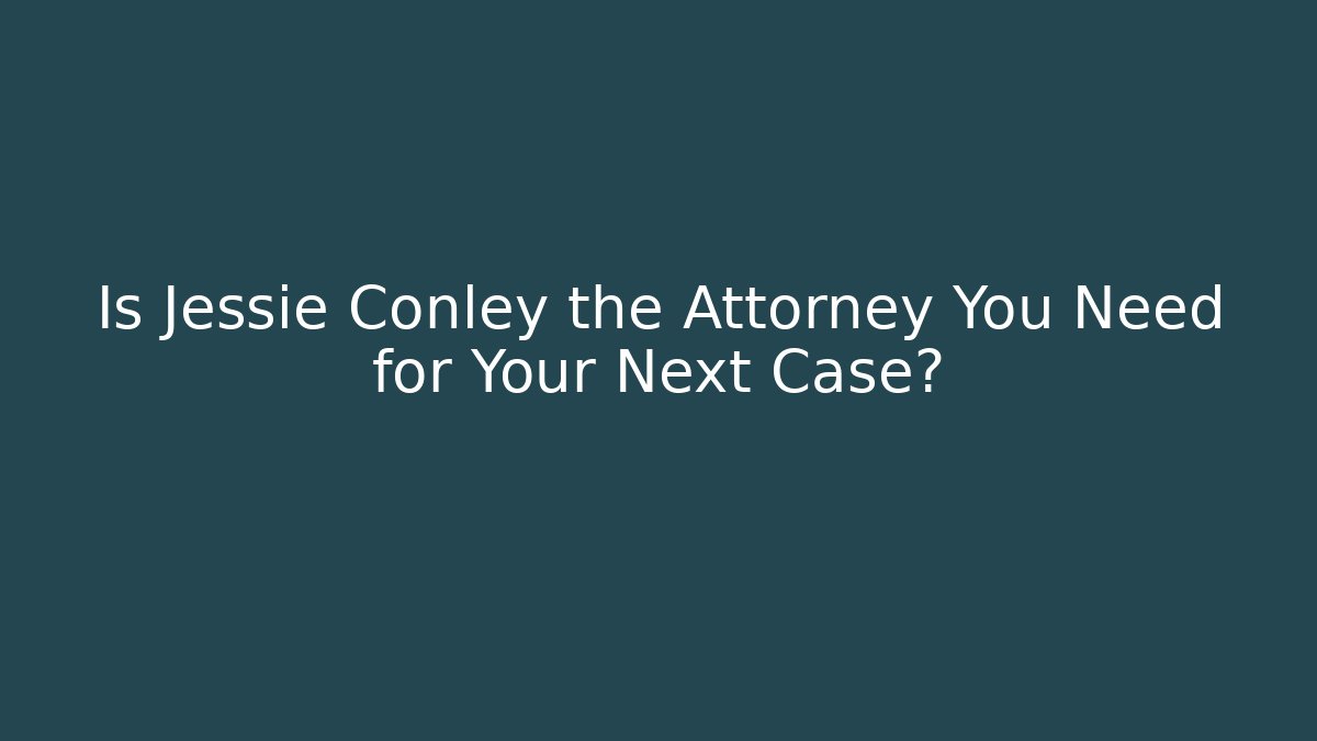 Is Jessie Conley the Attorney You Need for Your Next Case?