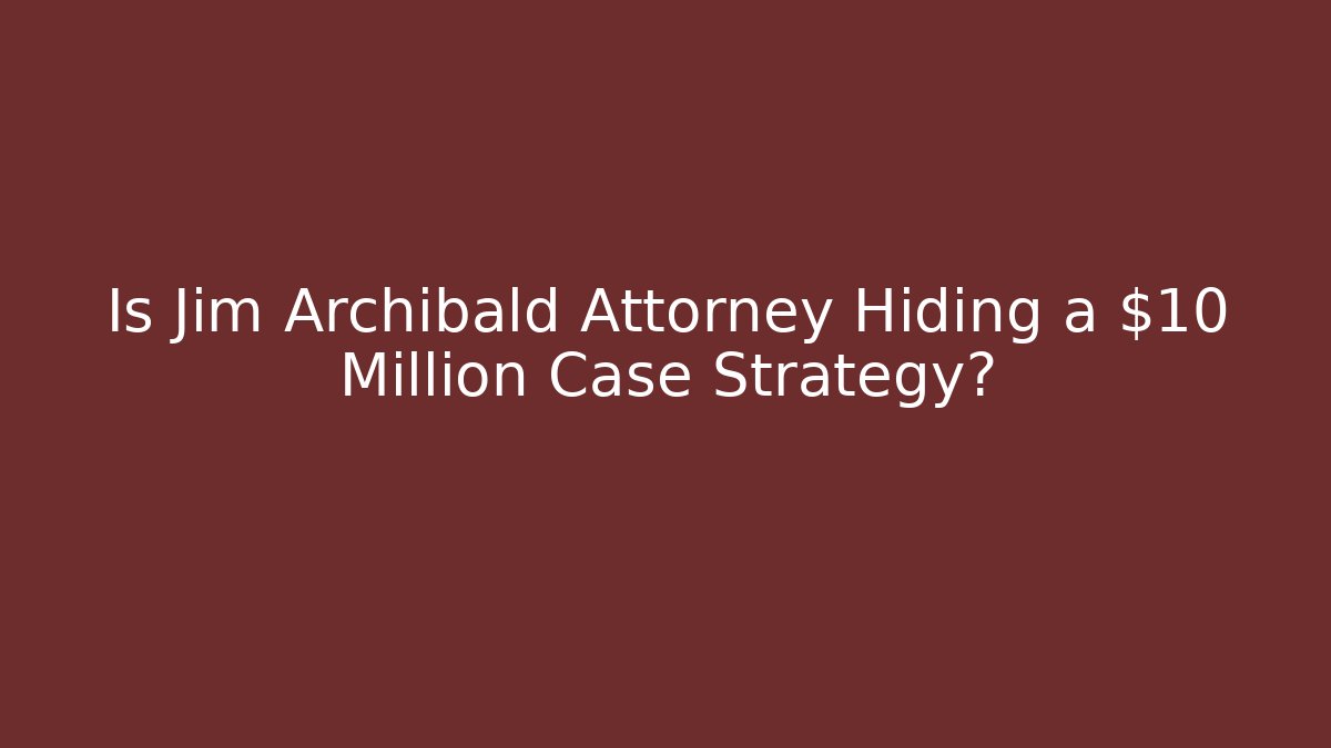 Is Jim Archibald Attorney Hiding a $10 Million Case Strategy? - V Auction