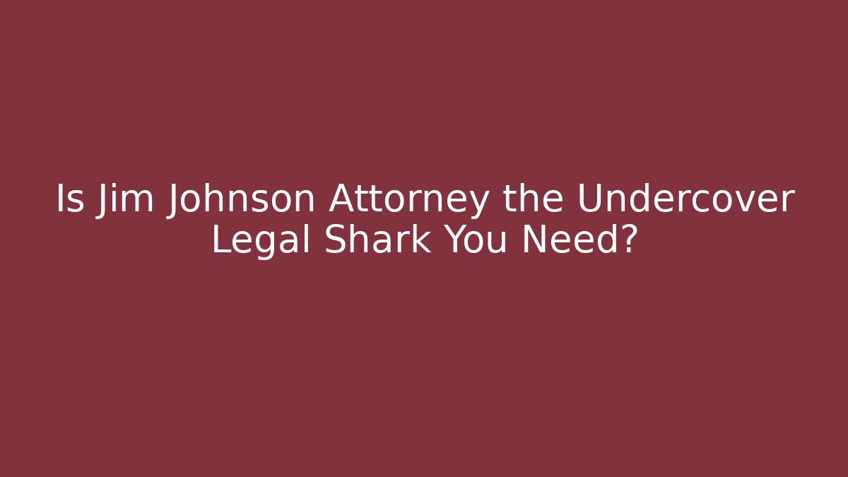 Is Jim Johnson Attorney the Undercover Legal Shark You Need?
