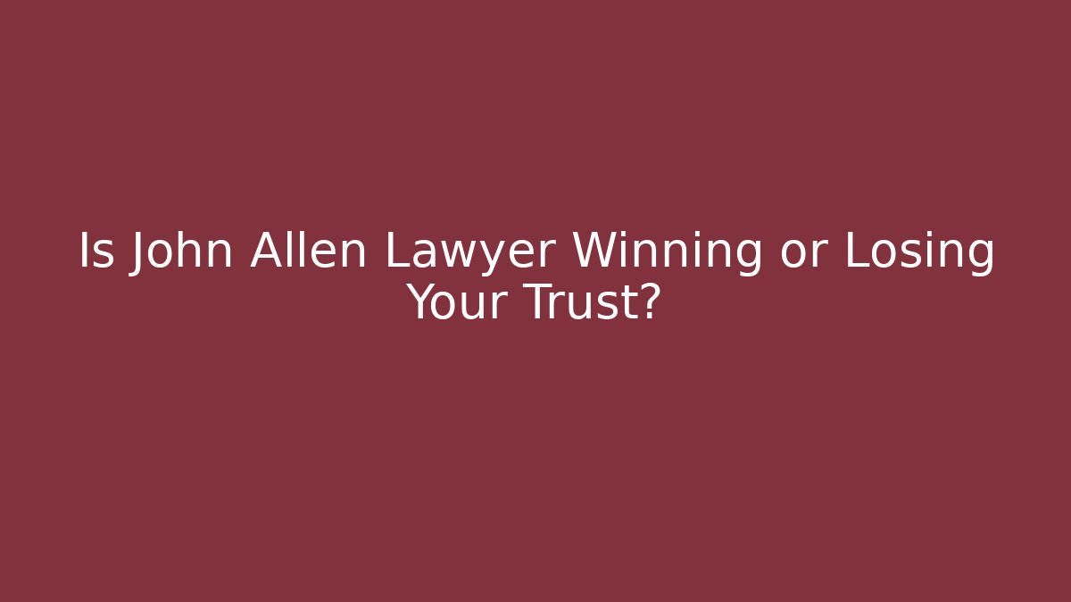 Is John Allen Lawyer Winning or Losing Your Trust?