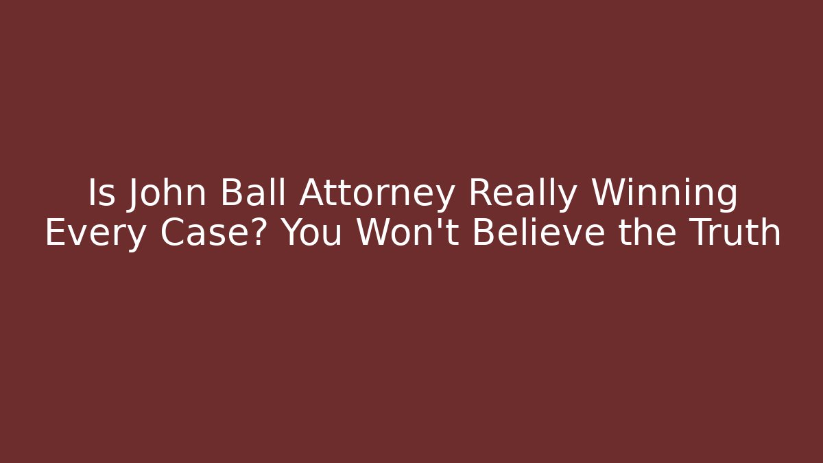 Is John Ball Attorney Really Winning Every Case? You Won't Believe the Truth