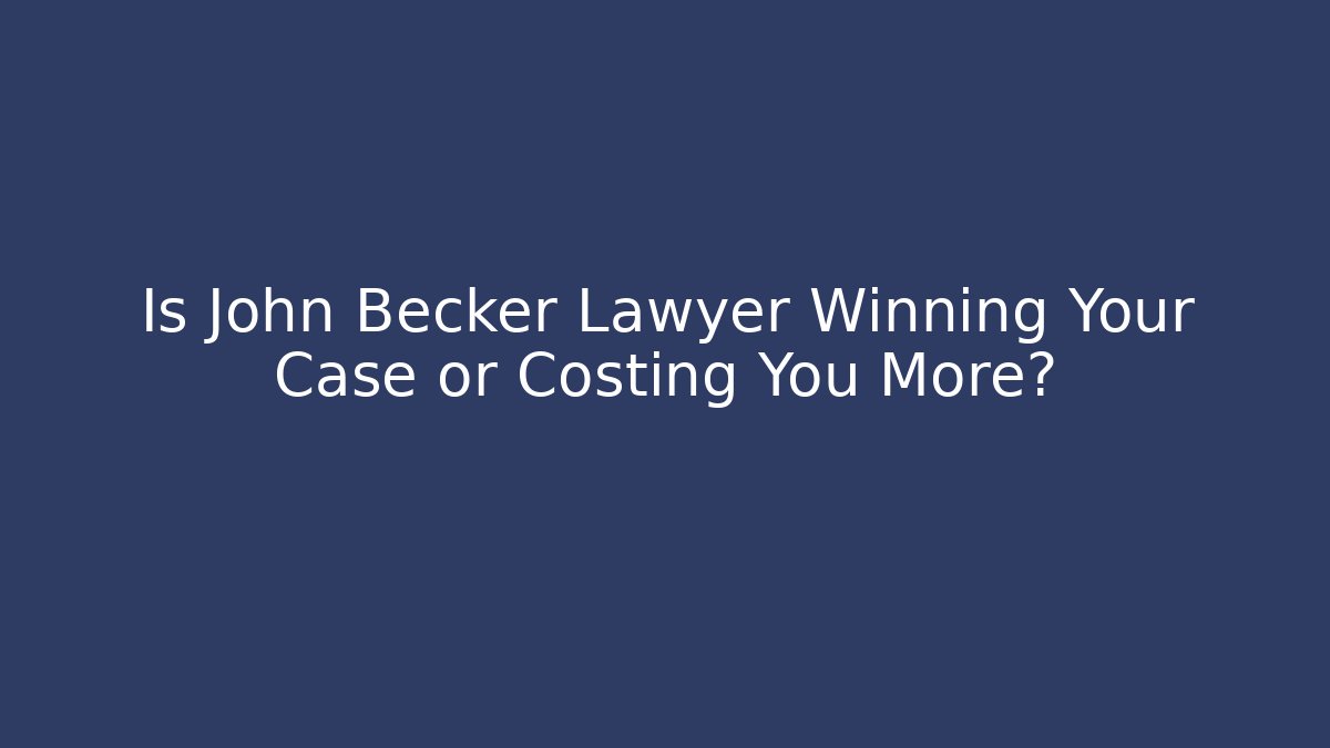 Is John Becker Lawyer Winning Your Case or Costing You More?
