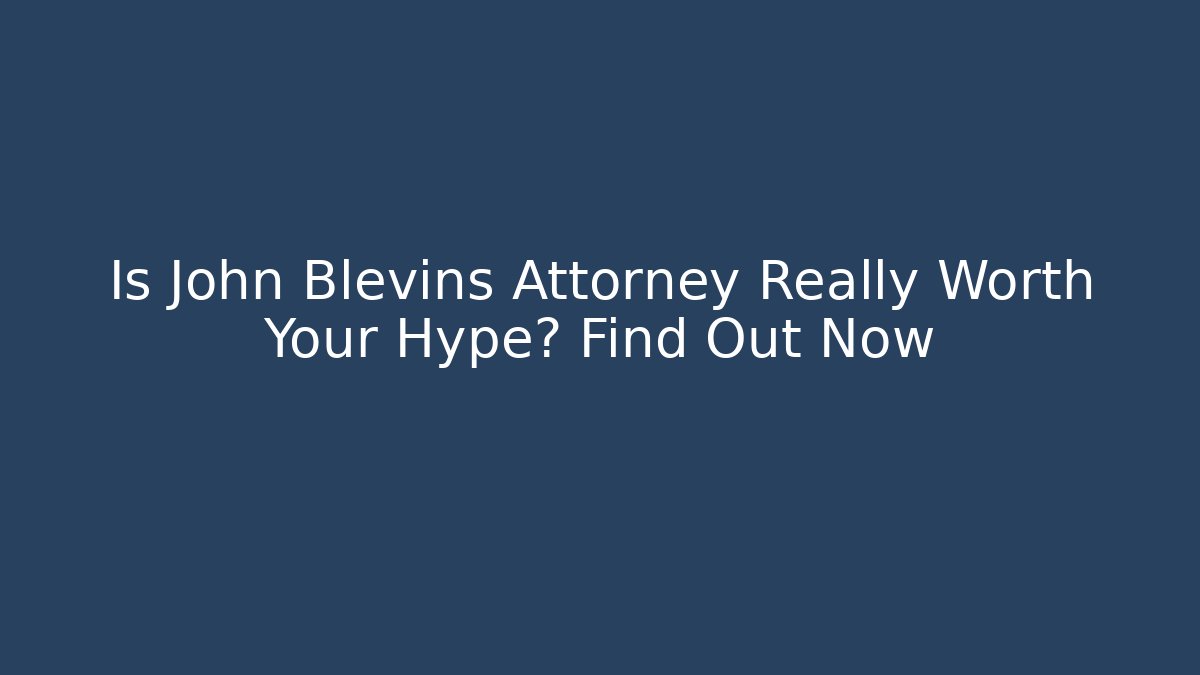 Is John Blevins Attorney Really Worth Your Hype? Find Out Now