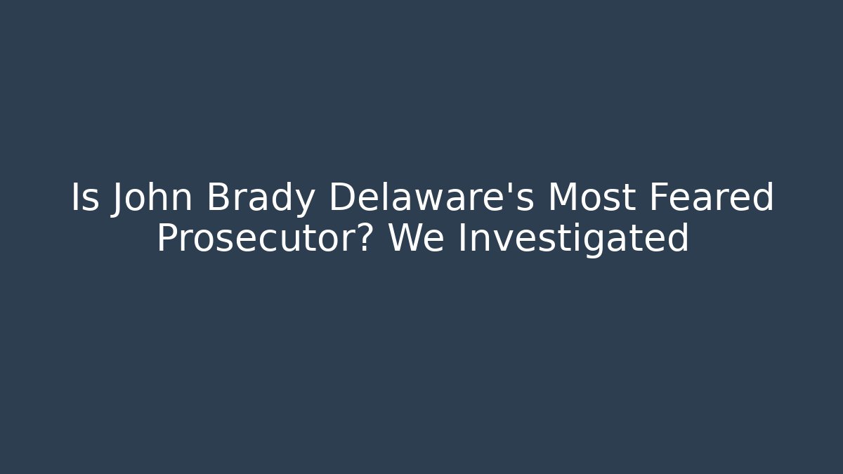 Is John Brady Delaware's Most Feared Prosecutor? We Investigated