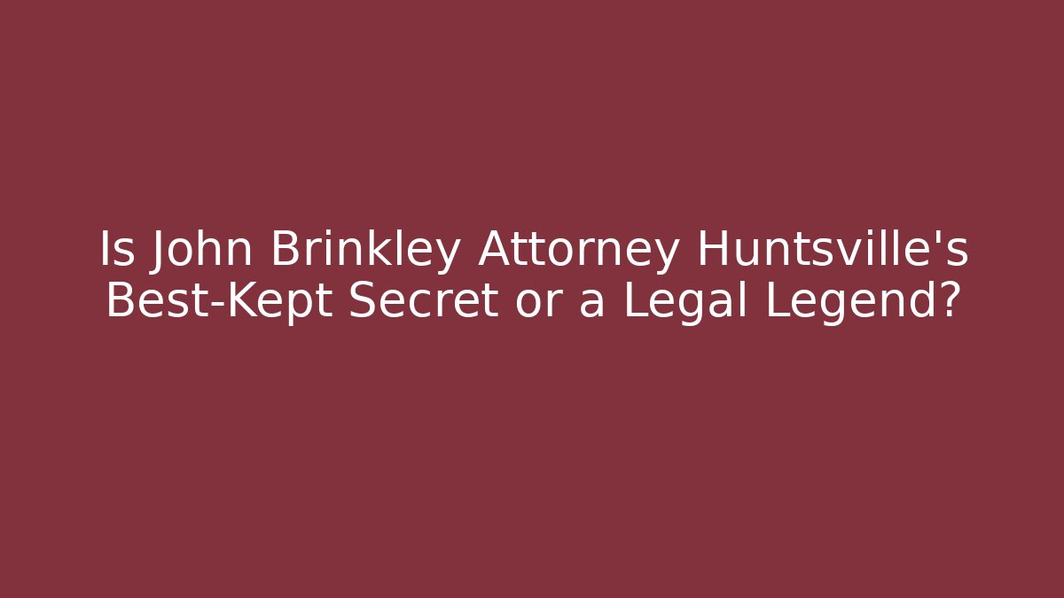 Is John Brinkley Attorney Huntsville's Best-Kept Secret or a Legal Legend? - V Auction