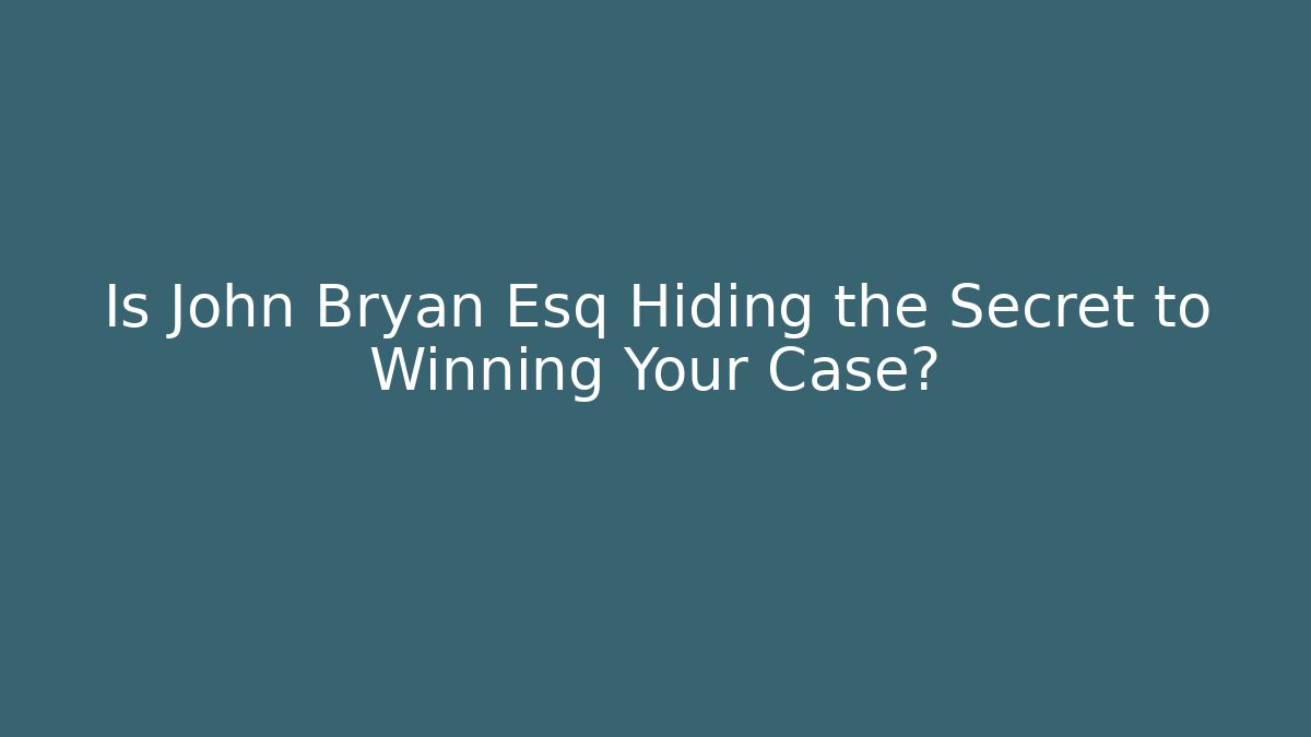 Is John Bryan Esq Hiding the Secret to Winning Your Case?