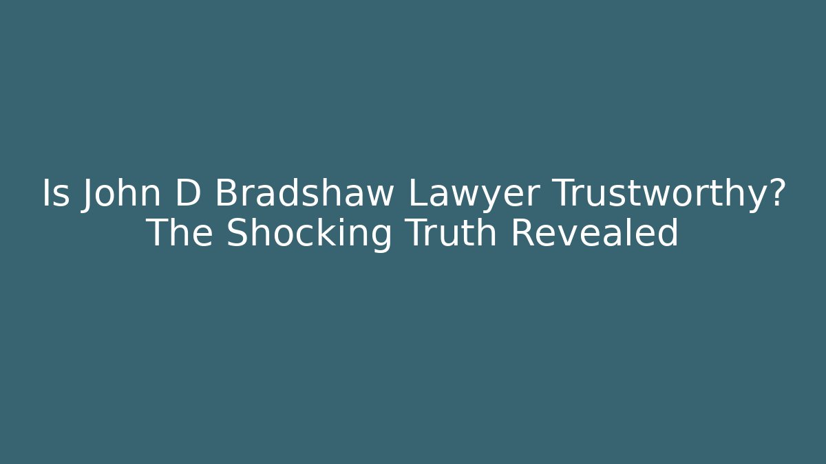 Is John D Bradshaw Lawyer Trustworthy? The Shocking Truth Revealed