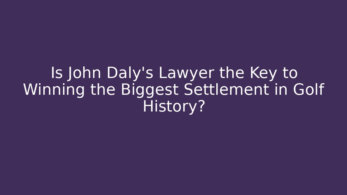 Is John Daly's Lawyer the Key to Winning the Biggest Settlement in Golf History?
