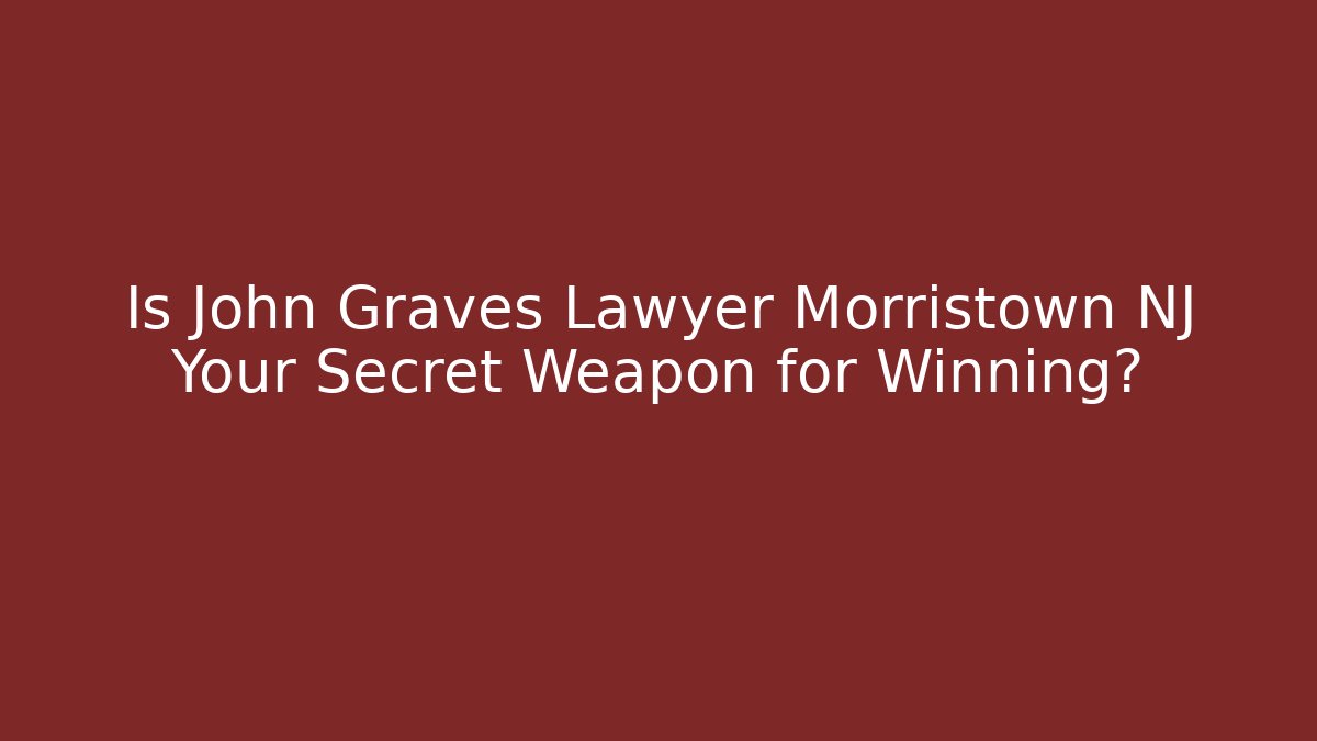 Is John Graves Lawyer Morristown NJ Your Secret Weapon for Winning?