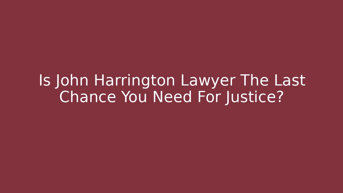 Is John Harrington Lawyer The Last Chance You Need For Justice?