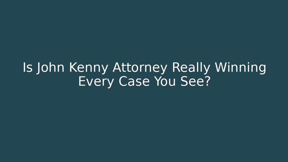 Is John Kenny Attorney Really Winning Every Case You See?