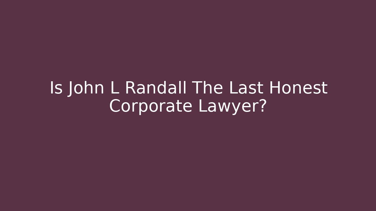 Is John L Randall The Last Honest Corporate Lawyer?