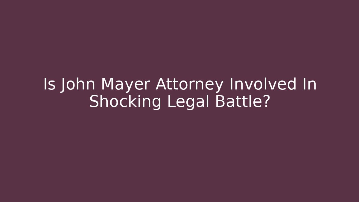 Is John Mayer Attorney Involved In Shocking Legal Battle?