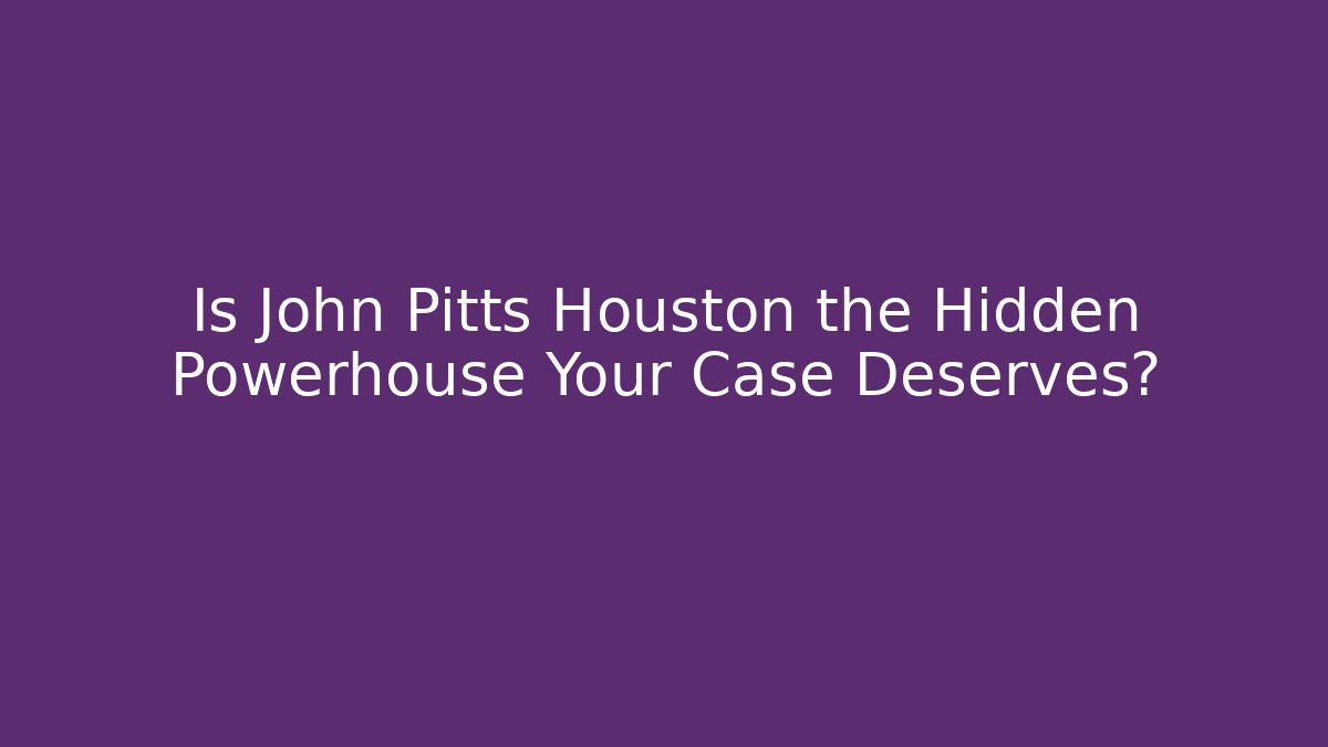 Is John Pitts Houston the Hidden Powerhouse Your Case Deserves?