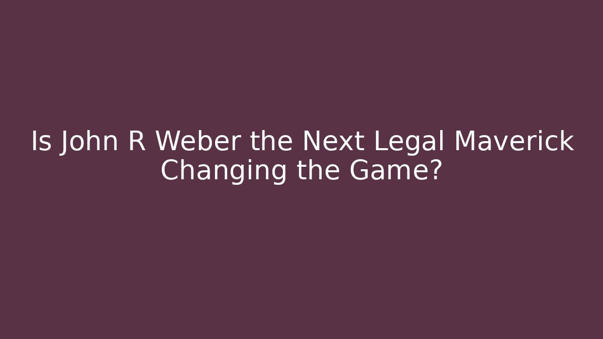 Is John R Weber the Next Legal Maverick Changing the Game?