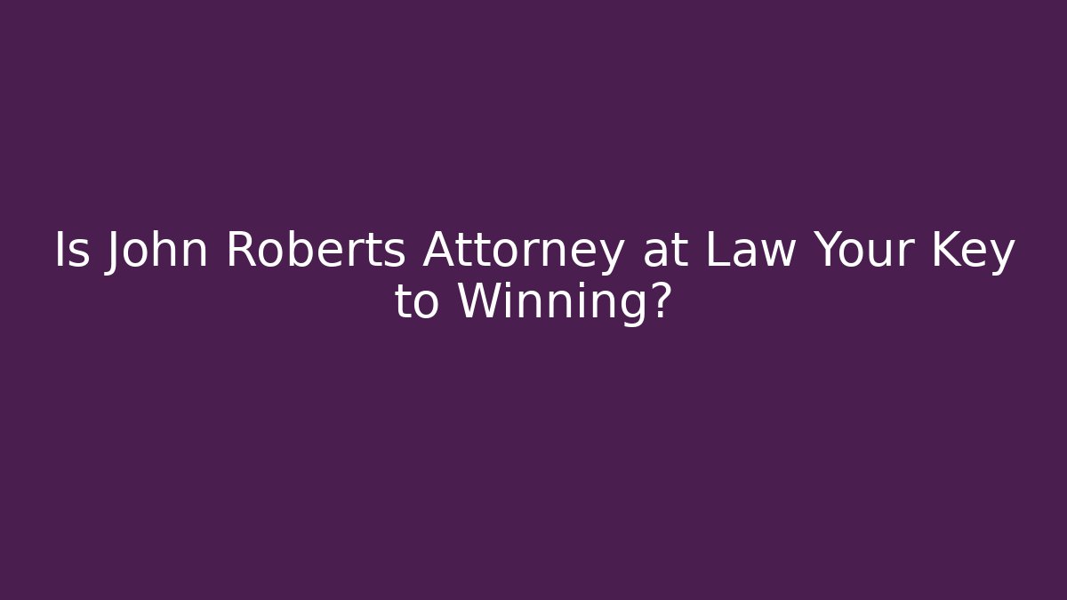 Is John Roberts Attorney at Law Your Key to Winning?