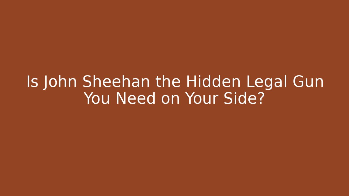 Is John Sheehan the Hidden Legal Gun You Need on Your Side?