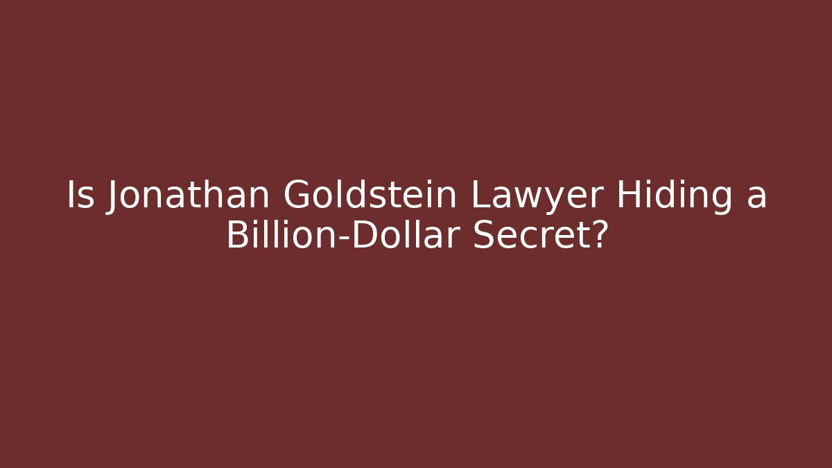 Is Jonathan Goldstein Lawyer Hiding a Billion-Dollar Secret?