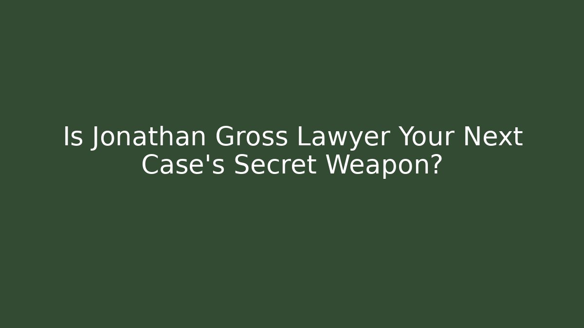 Is Jonathan Gross Lawyer Your Next Case's Secret Weapon?