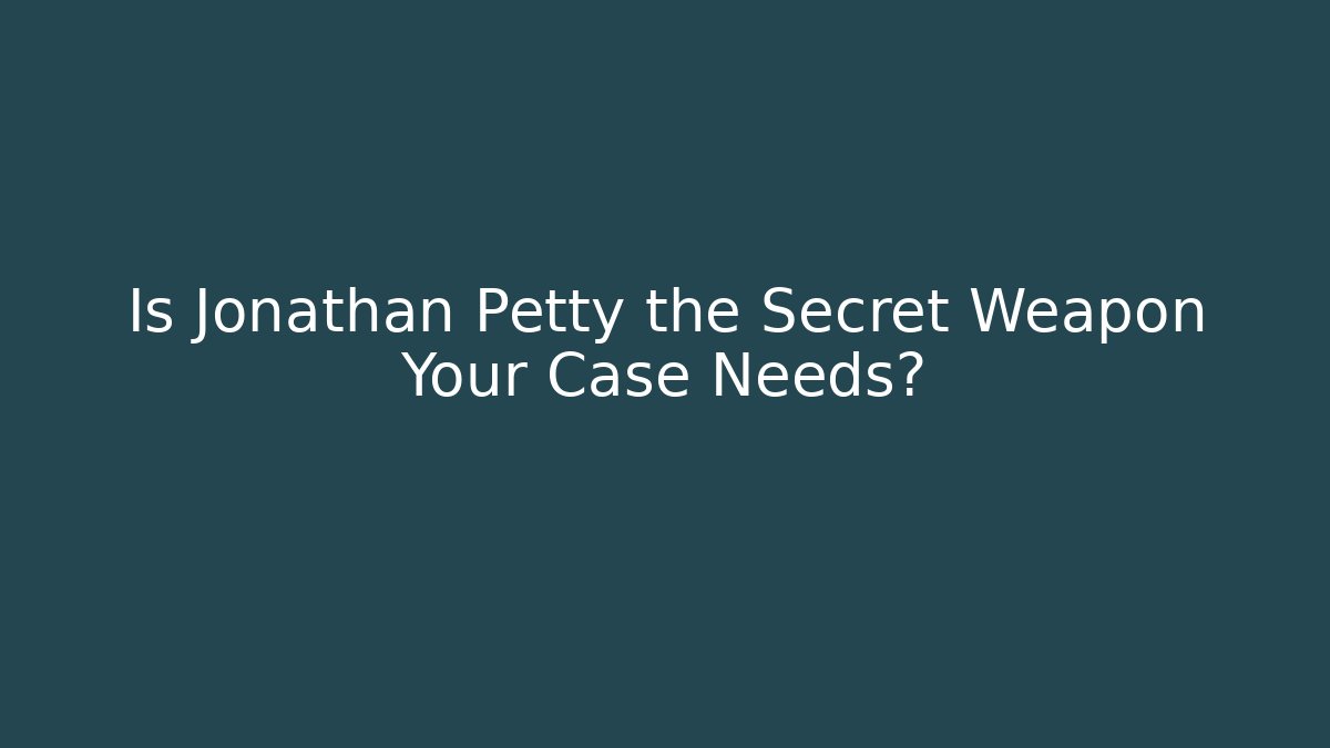 Is Jonathan Petty the Secret Weapon Your Case Needs?