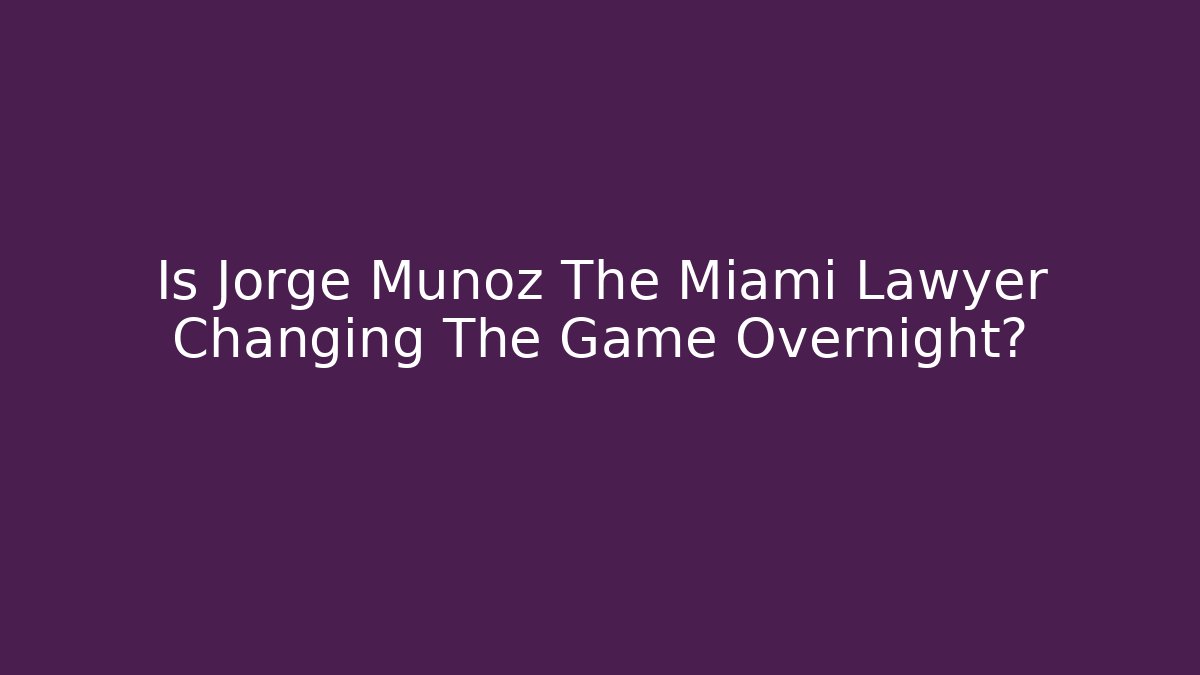 Is Jorge Munoz The Miami Lawyer Changing The Game Overnight?
