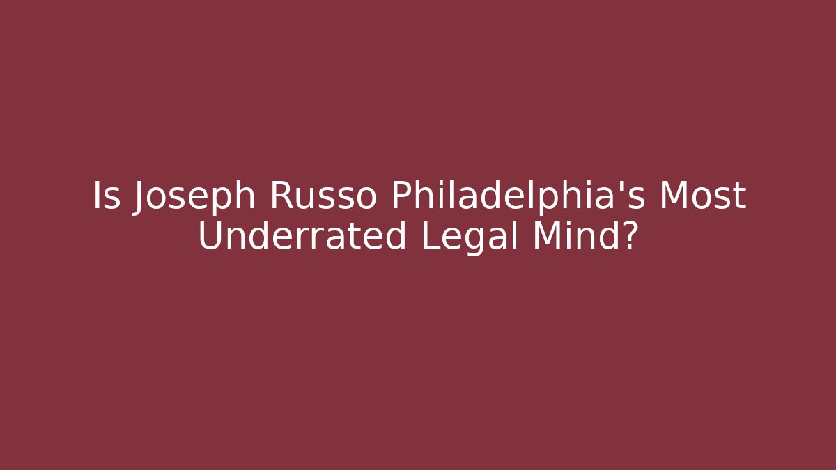 Is Joseph Russo Philadelphia's Most Underrated Legal Mind?