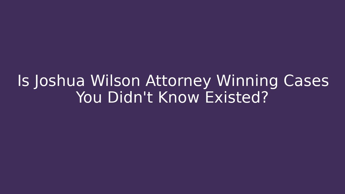 Is Joshua Wilson Attorney Winning Cases You Didn't Know Existed? - V Auction